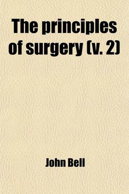 Book cover for The Principles of Surgery (Volume 2); As They Relate to Wounds, Ulcers, Fistulae, Aneurisms, Wounded Arteries, Fractures of the Limbs, Tumors, the Ope