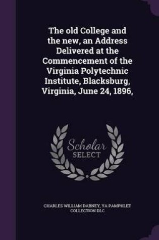 Cover of The Old College and the New, an Address Delivered at the Commencement of the Virginia Polytechnic Institute, Blacksburg, Virginia, June 24, 1896,