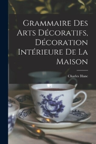 Cover of Grammaire Des Arts Décoratifs, Décoration Intérieure De La Maison