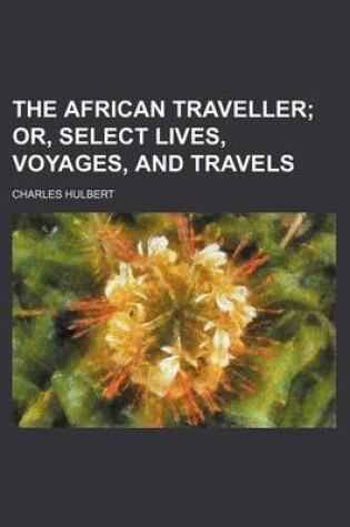 Cover of The African Traveller; Or, Select Lives, Voyages, and Travels