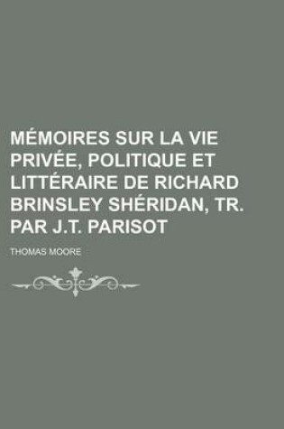 Cover of Memoires Sur La Vie Privee, Politique Et Litteraire de Richard Brinsley Sheridan, Tr. Par J.T. Parisot