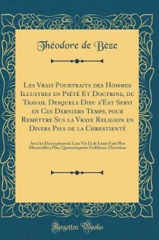 Cover of Les Vrais Pourtraits Des Hommes Illustres En Piété Et Doctrine, Du Travail Desquels Dieu s'Est Servi En Ces Derniers Temps, Pour Remettre Sus La Vraye Religion En Divers Pays de la Chrestienté