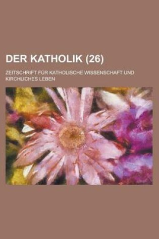 Cover of Der Katholik; Zeitschrift Fur Katholische Wissenschaft Und Kirchliches Leben (26 )