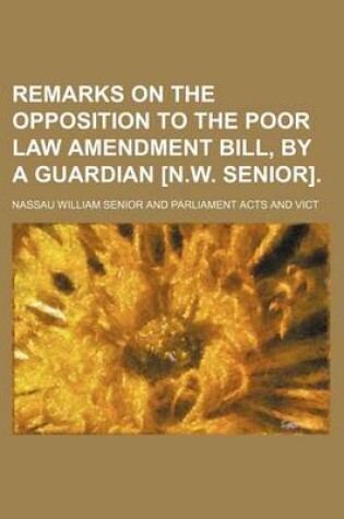 Cover of Remarks on the Opposition to the Poor Law Amendment Bill, by a Guardian [N.W. Senior].