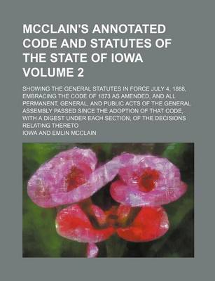 Book cover for McClain's Annotated Code and Statutes of the State of Iowa Volume 2; Showing the General Statutes in Force July 4, 1888, Embracing the Code of 1873 as Amended, and All Permanent, General, and Public Acts of the General Assembly Passed Since the Adoption