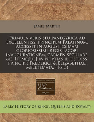 Book cover for Primula Veris Seu Panegyrica Ad Excellentiss. Principem Palatinum. Accessit in Augustissimam Gloriosissimi Regis Iacobi Inaugurationem, Carmen Seculare, &c. Itemq[ue] in Nuptias Illustriss. Principp. Frederici & Elizabethae, Meletemata. (1613)