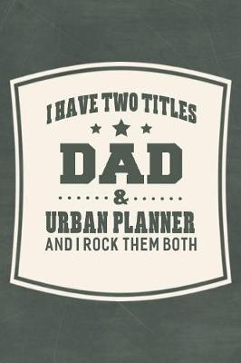 Book cover for I Have Two Titles Dad & Urban Planner And I Rock Them Both