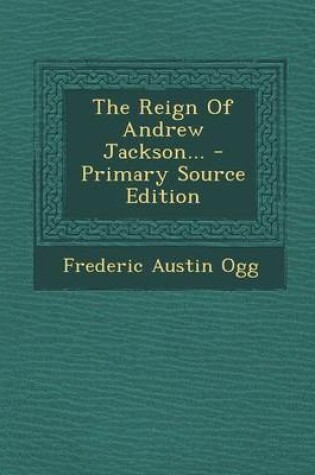 Cover of The Reign of Andrew Jackson... - Primary Source Edition