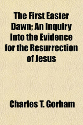 Cover of The First Easter Dawn; An Inquiry Into the Evidence for the Resurrection of Jesus