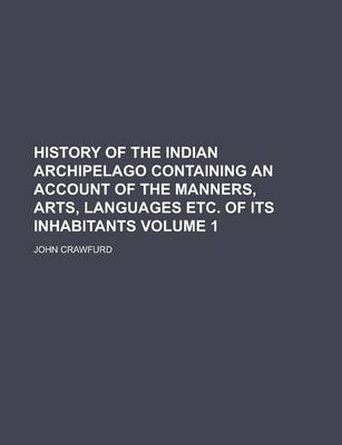 Book cover for History of the Indian Archipelago Containing an Account of the Manners, Arts, Languages Etc. of Its Inhabitants Volume 1