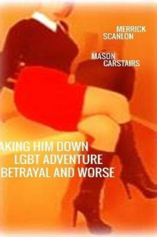 Cover of Taking Him Down - Lgbt Adventure - Betrayal and Worse