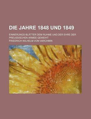 Book cover for Die Jahre 1848 Und 1849; Einnerungs-Blatter Dem Ruhme Und Der Ehre Der Preussischen Armee Geweiht