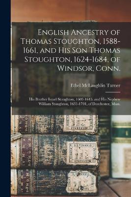 Cover of English Ancestry of Thomas Stoughton, 1588-1661, and His Son Thomas Stoughton, 1624-1684, of Windsor, Conn.; His Brother Israel Stoughton, 1603-1645, and His Nephew William Stoughton, 1631-1701, of Dorchester, Mass.