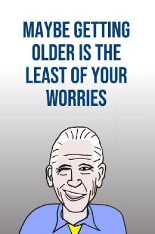 Cover of Maybe Getting Older Is The Least Of Your Worries