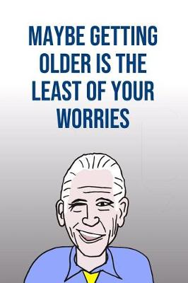 Book cover for Maybe Getting Older Is The Least Of Your Worries