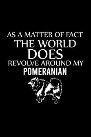 Cover of As a Matter of Fact the World Does Revolve Around My Pomeranian