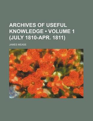 Book cover for Archives of Useful Knowledge (Volume 1 (July 1810-Apr. 1811))