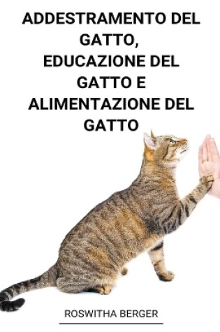 Cover of Addestramento Del Gatto, Educazione Del Gatto e Alimentazione Del Gatto