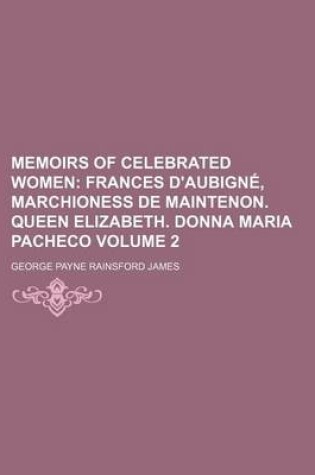 Cover of Memoirs of Celebrated Women; Frances D'Aubigne, Marchioness de Maintenon. Queen Elizabeth. Donna Maria Pacheco Volume 2