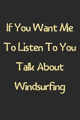 Book cover for If You Want Me To Listen To You Talk About Windsurfing