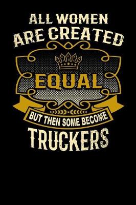 Book cover for All Women Are Created Equal But Then Some Become Truckers