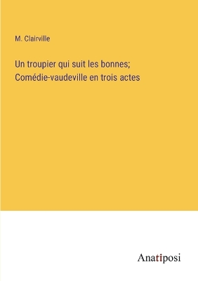 Book cover for Un troupier qui suit les bonnes; Comédie-vaudeville en trois actes