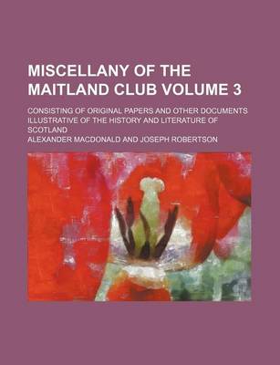 Book cover for Miscellany of the Maitland Club Volume 3; Consisting of Original Papers and Other Documents Illustrative of the History and Literature of Scotland