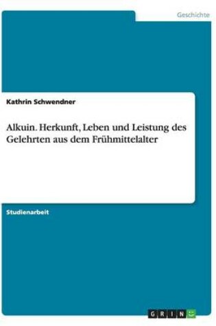 Cover of Alkuin. Herkunft, Leben und Leistung des Gelehrten aus dem Fruhmittelalter