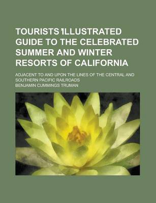 Book cover for Tourists Illustrated Guide to the Celebrated Summer and Winter Resorts of California; Adjacent to and Upon the Lines of the Central and Southern Pacific Railroads