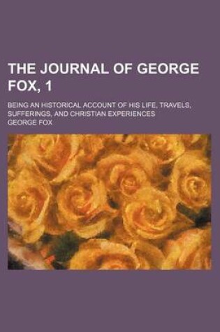Cover of The Journal of George Fox, 1; Being an Historical Account of His Life, Travels, Sufferings, and Christian Experiences
