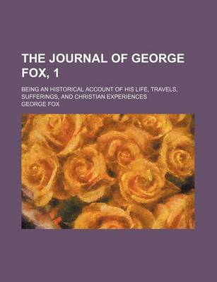 Book cover for The Journal of George Fox, 1; Being an Historical Account of His Life, Travels, Sufferings, and Christian Experiences