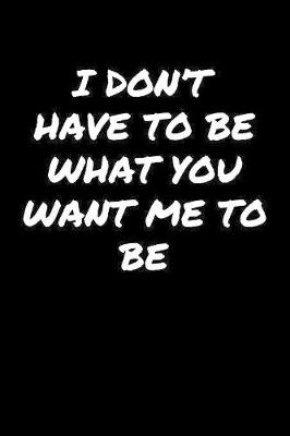 Book cover for I Don't Have To Be What You Want Me To Be�