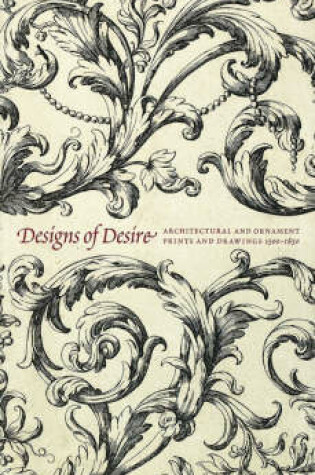 Cover of Designs of Desire: Architectural and Ornament Prints and Drawings (1500-1850)