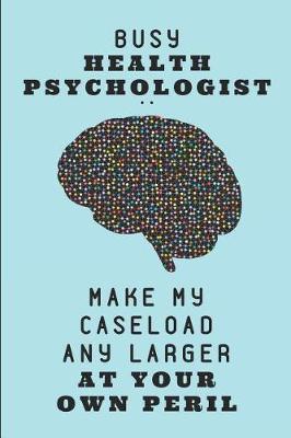 Cover of Busy Health Psychologist .. Make My Caseload Any Larger at Your Own Peril