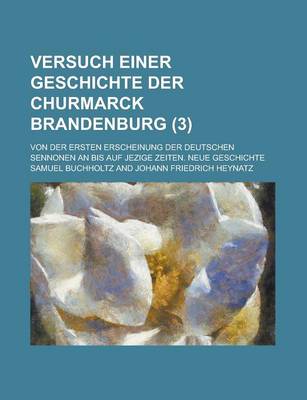 Book cover for Versuch Einer Geschichte Der Churmarck Brandenburg; Von Der Ersten Erscheinung Der Deutschen Sennonen an Bis Auf Jezige Zeiten. Neue Geschichte (3 )