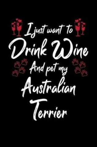Cover of I Just Wanna Drink Wine And Pet My Australian Terrier