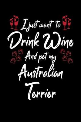 Book cover for I Just Wanna Drink Wine And Pet My Australian Terrier