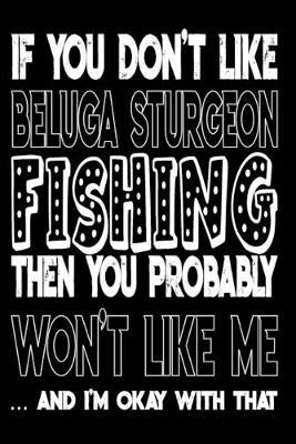 Book cover for If You Don't Like Beluga Sturgeon Fishing Then You Probably Won't Like Me And I'm Okay With That