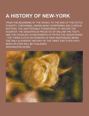 Book cover for A History of New-York; From the Beginning of the World to the End of the Dutch Dynasty; Containing, Among Many Surprising and Curious Matters, the U