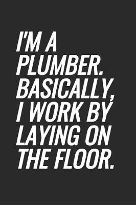 Book cover for I'm A Plumber. Basically, I Work By Laying On The Floor