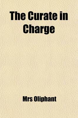 Book cover for The Curate in Charge; A Novel by Mrs Oliphant