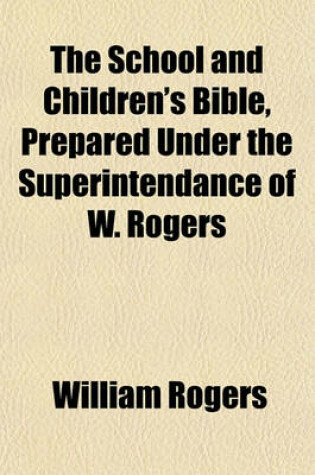 Cover of The School and Children's Bible, Prepared Under the Superintendance of W. Rogers