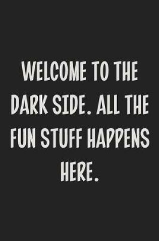 Cover of Welcome to the Dark Side. All the Fun Stuff Happens Here.