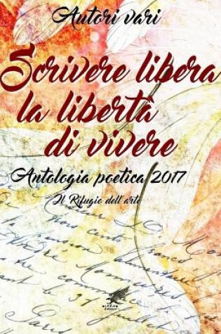 Cover of Scrivere libera la libertà di vivere Antologia poetica 2017