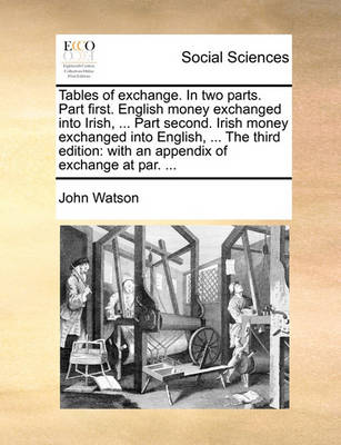 Book cover for Tables of Exchange. in Two Parts. Part First. English Money Exchanged Into Irish, ... Part Second. Irish Money Exchanged Into English, ... the Third Edition