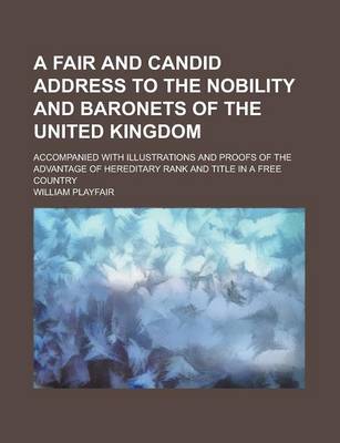 Book cover for A Fair and Candid Address to the Nobility and Baronets of the United Kingdom; Accompanied with Illustrations and Proofs of the Advantage of Heredita