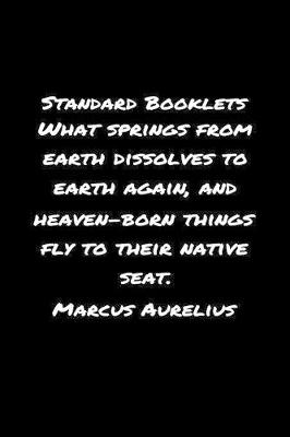 Book cover for Standard Booklets What Springs from Earth Dissolves to Earth Again And Heaven Born Things Fly To Their Native Seat Marcus Aurelius