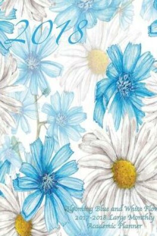 Cover of 2018 Blooming Blue and White Flowers 2017-2018 Large Monthly Academic Planner