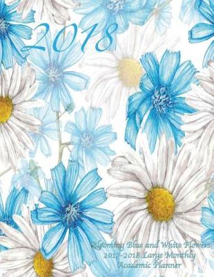 Cover of 2018 Blooming Blue and White Flowers 2017-2018 Large Monthly Academic Planner