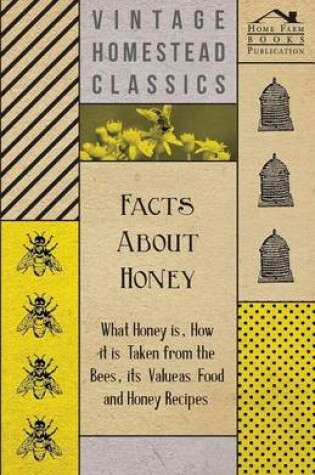 Cover of Facts about Honey - What Honey Is, How It Is Taken from the Bees, Its Value as Food and Honey Recipes